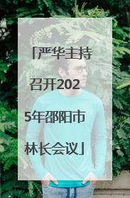 严华主持召开2025年邵阳市林长会议